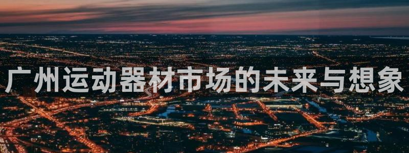 意昂体育4平台注册要钱吗是真的吗：广州运动器材市场的