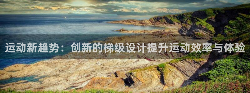 意昂4神州：运动新趋势：创新的梯级设计提升运动效率与