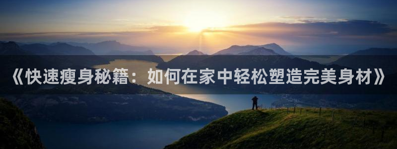 意昂4科技：《快速瘦身秘籍：如何在家中轻松塑造完美身材》