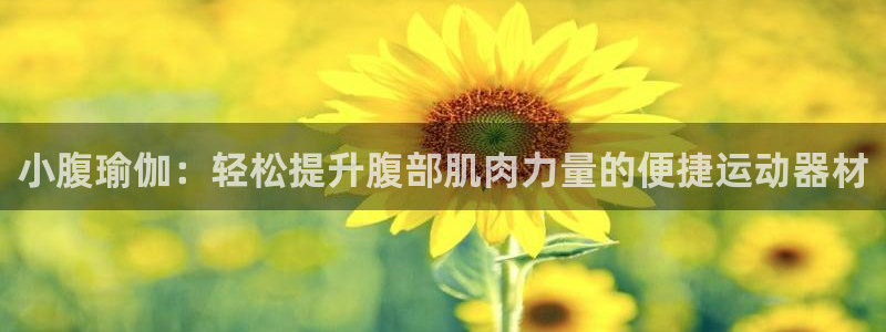 意昂集团官网：小腹瑜伽：轻松提升腹部肌肉力量的便捷运