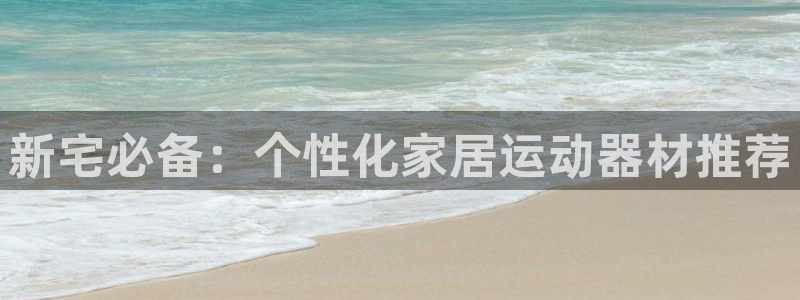 意昂体育4娱乐：新宅必备：个性化家居运动器材推荐
