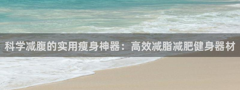 意昂4娱乐代理怎么样：科学减腹的实用瘦身神器：高效减脂减肥健