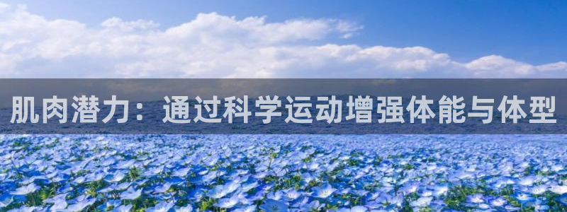 意昂体育4平台：肌肉潜力：通过科学运动增强体能与体型