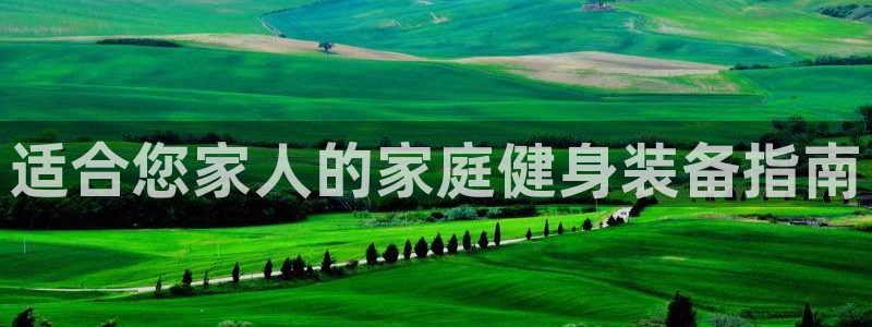 意昂体育4平台注册流程视频：适合您家人的家庭健身装备指南