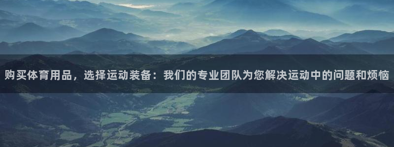 意昂体育4官方客服电话：购买体育用品，选择运动装备：