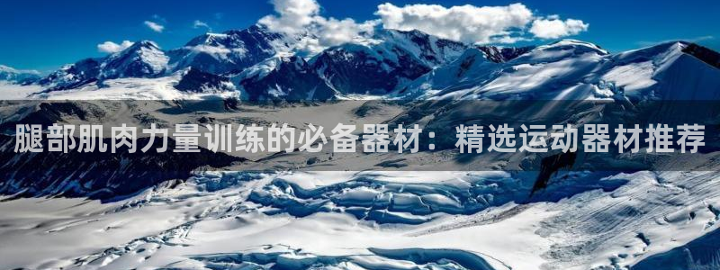 意昂4娱乐：腿部肌肉力量训练的必备器材：精选运动器材
