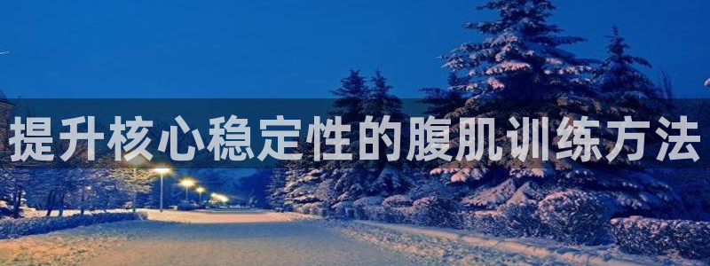 意昂体育4平台是正规平台吗：提升核心稳定性的腹肌训练方法