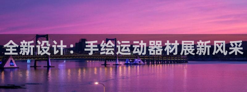 意昂体育4是干嘛的公司：全新设计：手绘运动器材展新风采