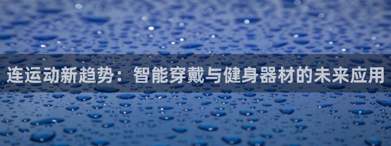 意昂体育4：连运动新趋势：智能穿戴与健身器材的未来应用